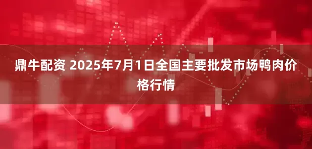 鼎牛配资 2025年7月1日全国主要批发市场鸭肉价格行情