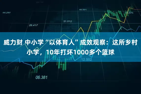 威力财 中小学“以体育人”成效观察：这所乡村小学，10年打坏1000多个篮球