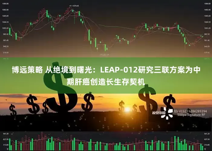 博远策略 从绝境到曙光:LEAP-012研究三联方案为中期肝癌创造长生存契机