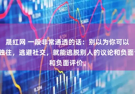 晟红网 一段非常通透的话：别以为你可以独来独往，逃避社交，就能逃脱别人的议论和负面评价。