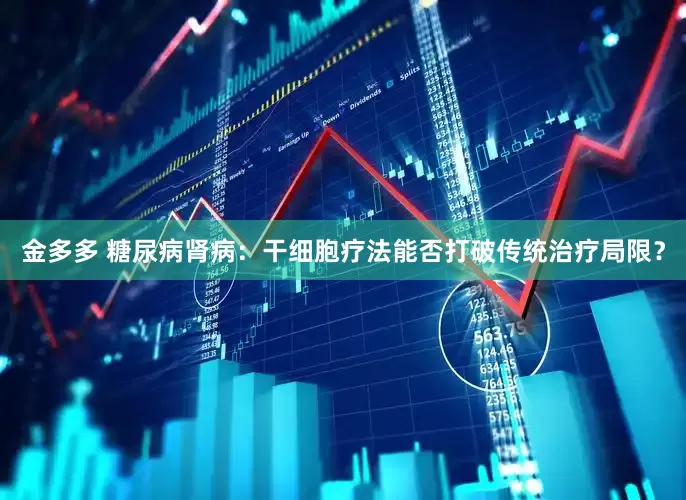 金多多 糖尿病肾病：干细胞疗法能否打破传统治疗局限？