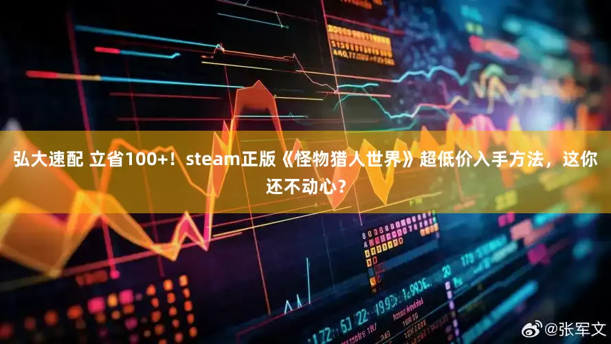 弘大速配 立省100+！steam正版《怪物猎人世界》超低价入手方法，这你还不动心？