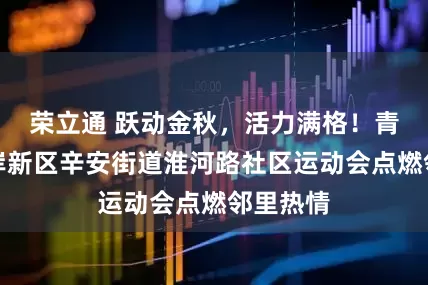 荣立通 跃动金秋，活力满格！青岛西海岸新区辛安街道淮河路社区运动会点燃邻里热情