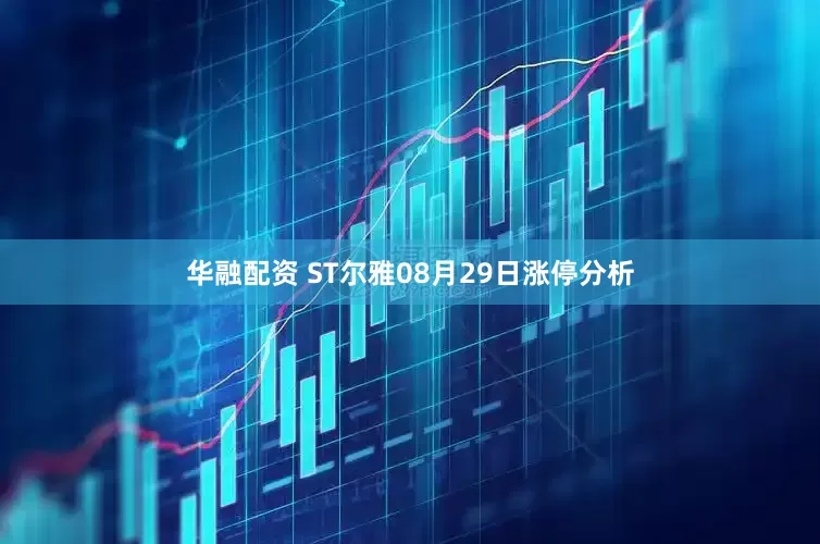 华融配资 ST尔雅08月29日涨停分析