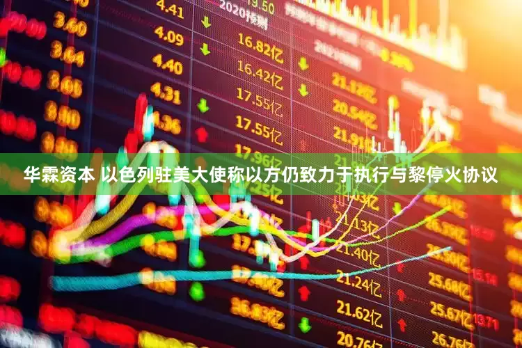 华霖资本 以色列驻美大使称以方仍致力于执行与黎停火协议