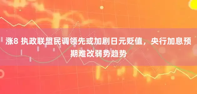涨8 执政联盟民调领先或加剧日元贬值，央行加息预期难改弱势趋势